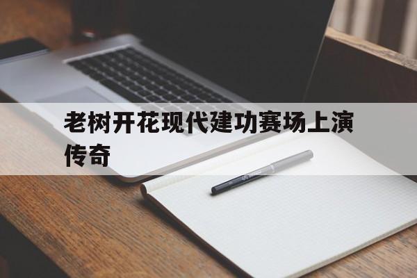 老树开花现代建功赛场上演传奇