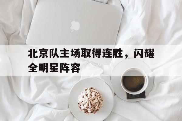 北京队主场取得连胜，闪耀全明星阵容