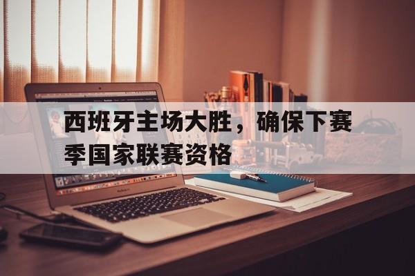 西班牙主场大胜，确保下赛季国家联赛资格