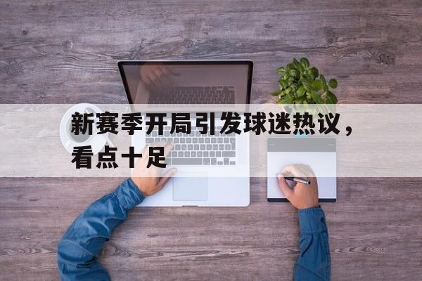 新赛季开局引发球迷热议，看点十足